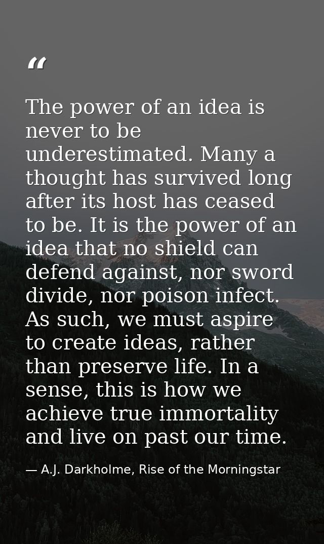 The power of an idea is never to be underestimated. Many a thought has survived long after its host has ceased to be. It — A.J. Darkholme, Rise of the Morningstar