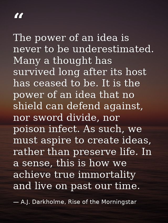 The power of an idea is never to be underestimated. Many a thought has survived long after its host has ceased to be. It — A.J. Darkholme, Rise of the Morningstar