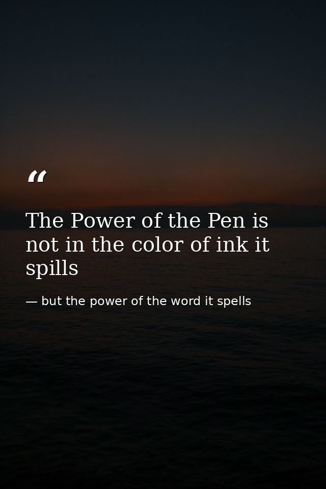 The Power of the Pen is not in the color of ink it spills — but the power of the word it spells
