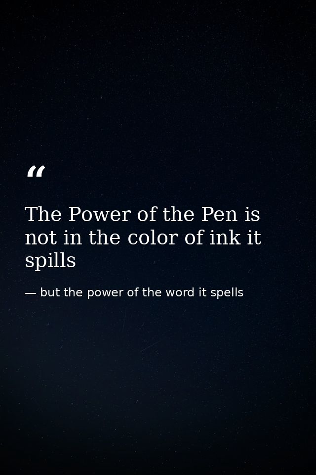 The Power of the Pen is not in the color of ink it spills — but the power of the word it spells