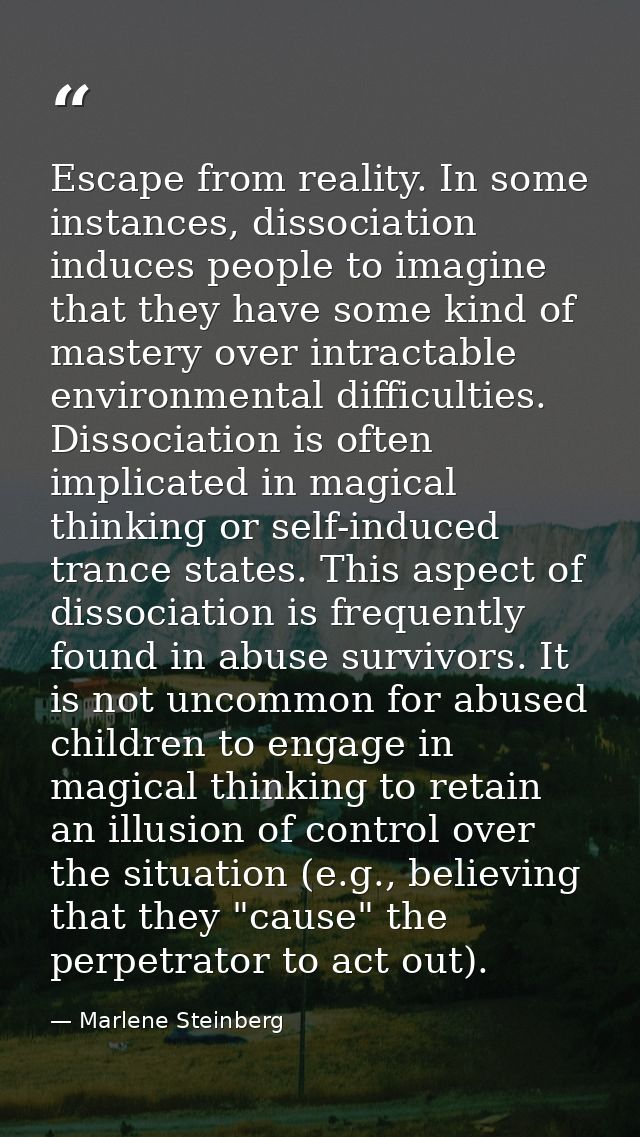 Escape from reality. In some instances, dissociation induces people to imagine that they have some kind of mastery over  — Marlene Steinberg