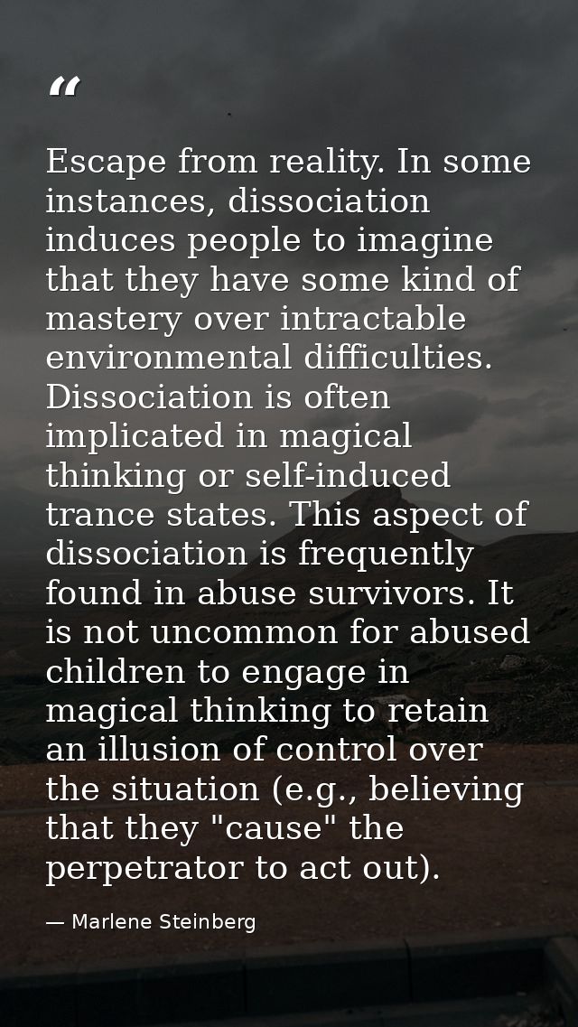 Escape from reality. In some instances, dissociation induces people to imagine that they have some kind of mastery over  — Marlene Steinberg