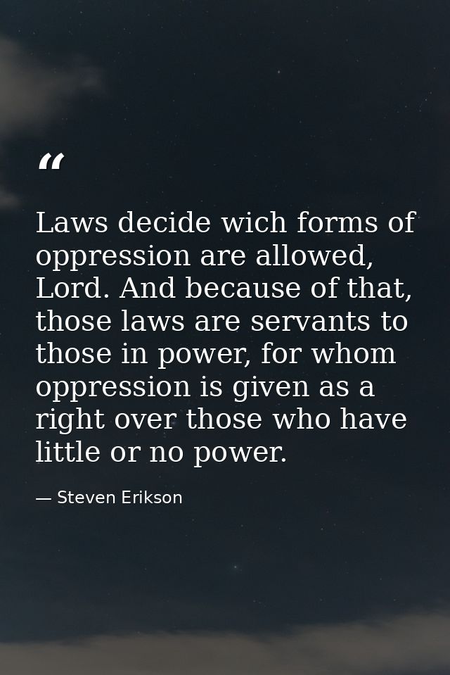 Laws decide wich forms of oppression are allowed, Lord. And because of that, those laws are servants to those in power,  — Steven Erikson