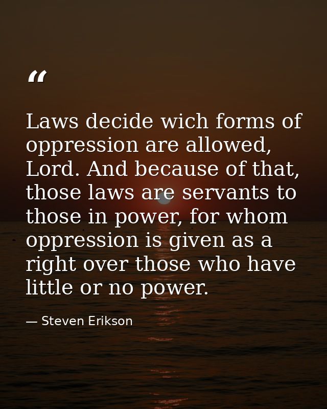 Laws decide wich forms of oppression are allowed, Lord. And because of that, those laws are servants to those in power,  — Steven Erikson