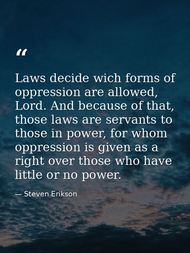 Laws decide wich forms of oppression are allowed, Lord. And because of that, those laws are servants to those in power,  — Steven Erikson