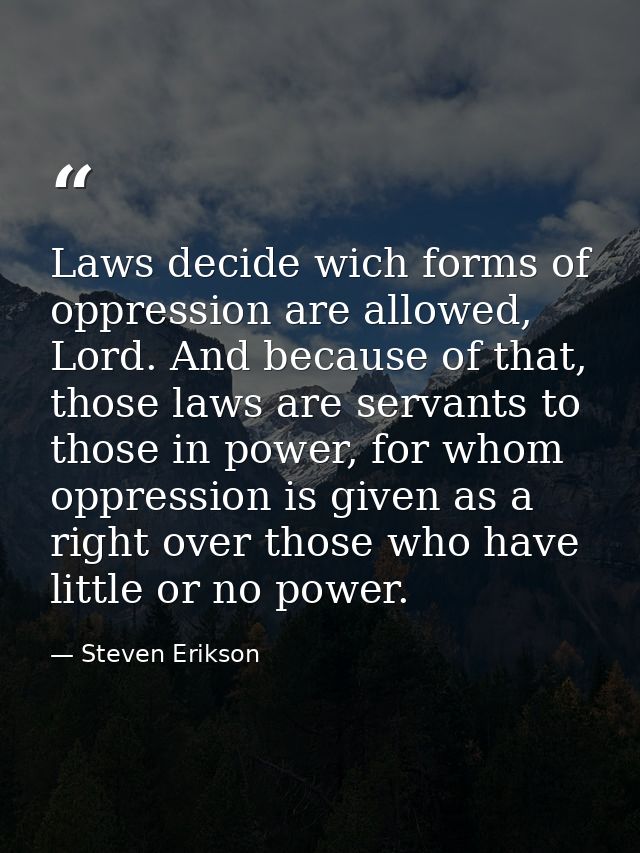 Laws decide wich forms of oppression are allowed, Lord. And because of that, those laws are servants to those in power,  — Steven Erikson