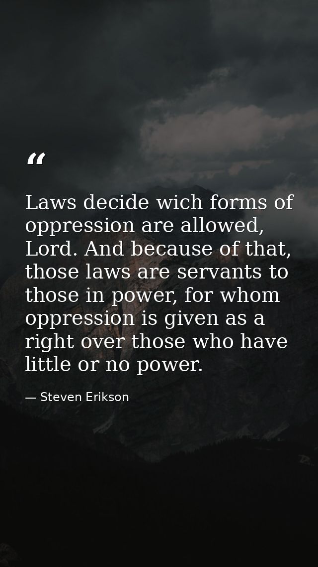 Laws decide wich forms of oppression are allowed, Lord. And because of that, those laws are servants to those in power,  — Steven Erikson