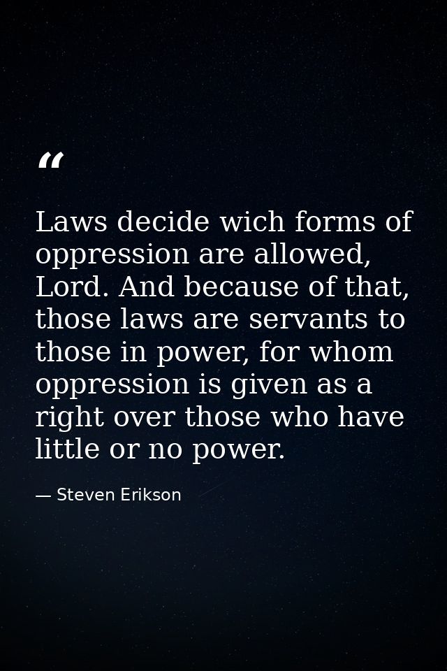 Laws decide wich forms of oppression are allowed, Lord. And because of that, those laws are servants to those in power,  — Steven Erikson