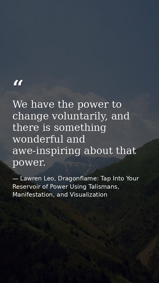 We have the power to change voluntarily, and there is something wonderful and awe-inspiring about that power. — Lawren Leo, Dragonflame: Tap Into Your Reservoir of Power Using Talismans, Manifestation, and Visualization