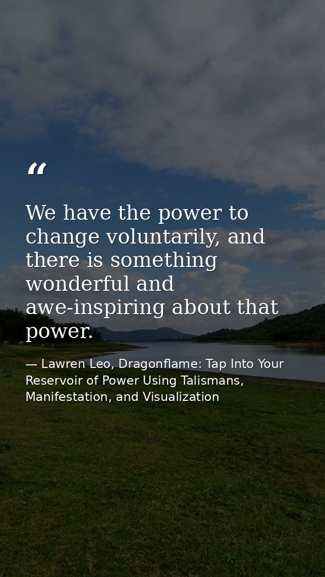 We have the power to change voluntarily, and there is something wonderful and awe-inspiring about that power. — Lawren Leo, Dragonflame: Tap Into Your Reservoir of Power Using Talismans, Manifestation, and Visualization