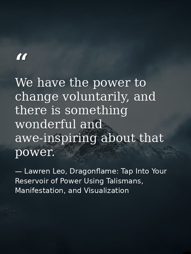 We have the power to change voluntarily, and there is something wonderful and awe-inspiring about that power. — Lawren Leo, Dragonflame: Tap Into Your Reservoir of Power Using Talismans, Manifestation, and Visualization