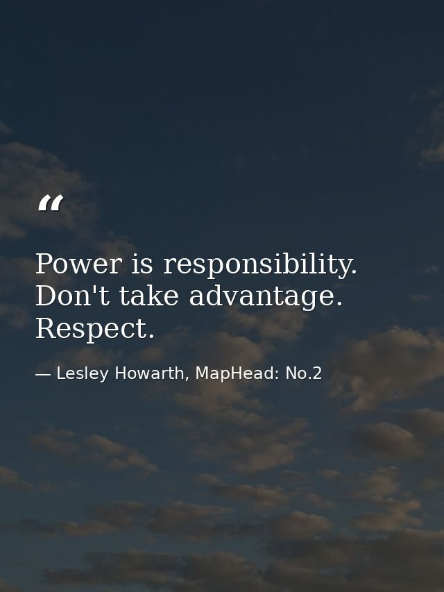 Power is responsibility. Don't take advantage. Respect. — Lesley Howarth, MapHead: No.2