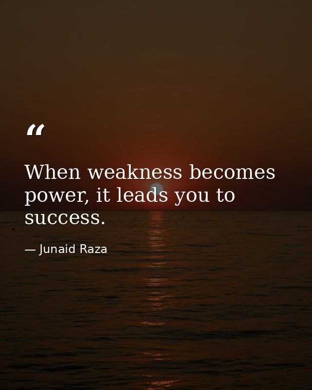 When weakness becomes power, it leads you to success. — Junaid Raza
