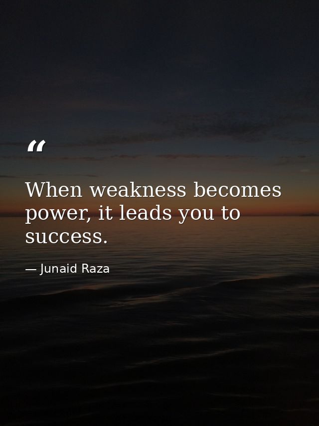 When weakness becomes power, it leads you to success. — Junaid Raza