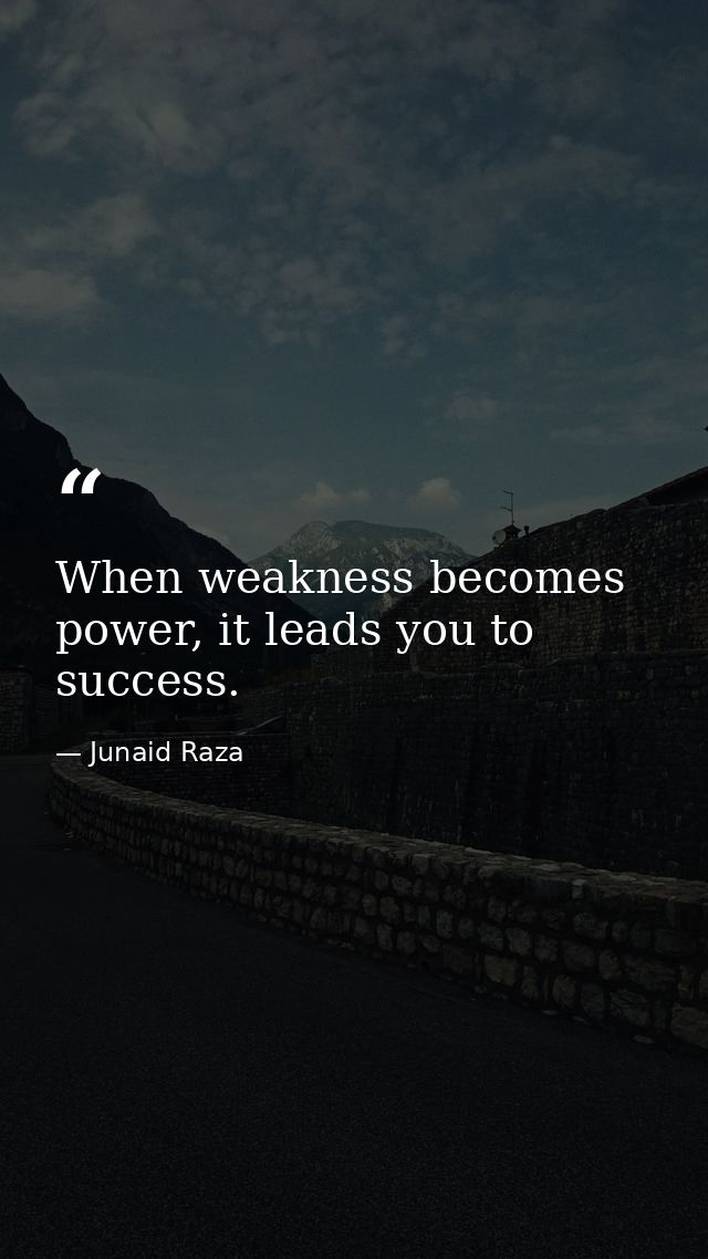 When weakness becomes power, it leads you to success. — Junaid Raza