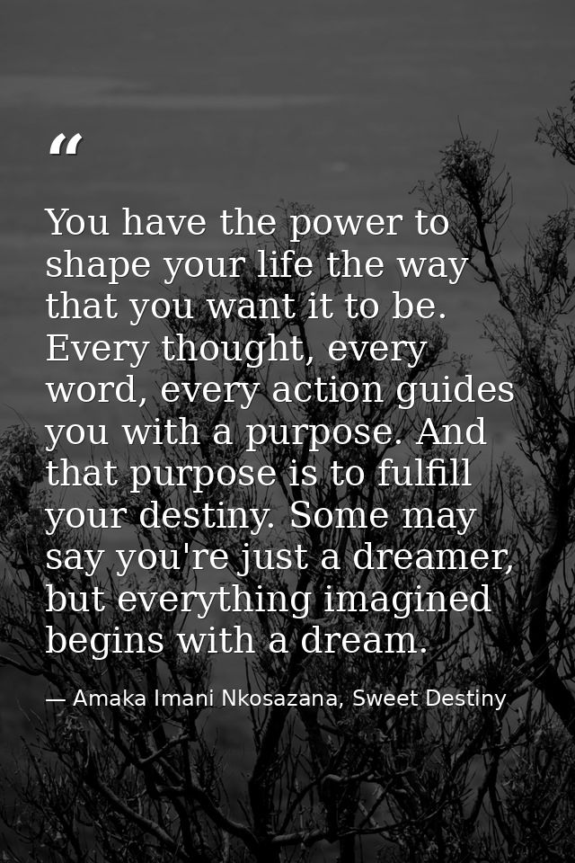 You have the power to shape your life the way that you want it to be. Every thought, every word, every action guides you — Amaka Imani Nkosazana, Sweet Destiny