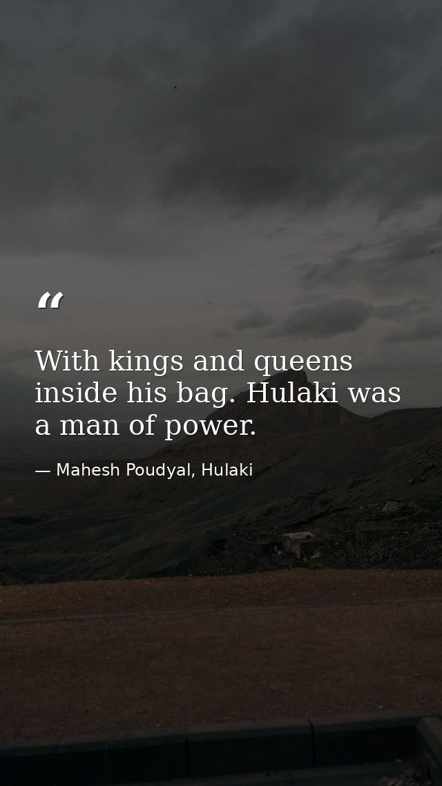 With kings and queens inside his bag. Hulaki was a man of power. — Mahesh Poudyal, Hulaki