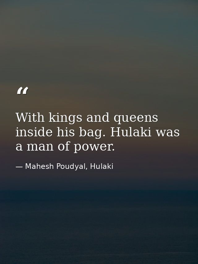 With kings and queens inside his bag. Hulaki was a man of power. — Mahesh Poudyal, Hulaki