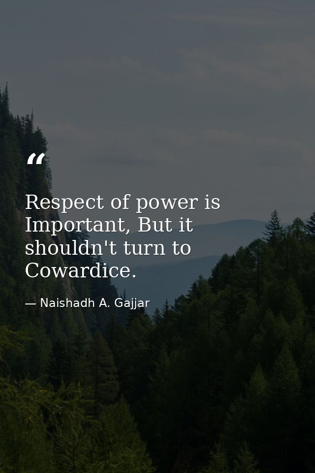 Respect of power is Important, But it shouldn't turn to Cowardice. — Naishadh A. Gajjar