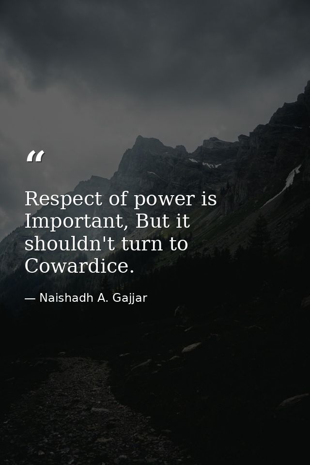 Respect of power is Important, But it shouldn't turn to Cowardice. — Naishadh A. Gajjar