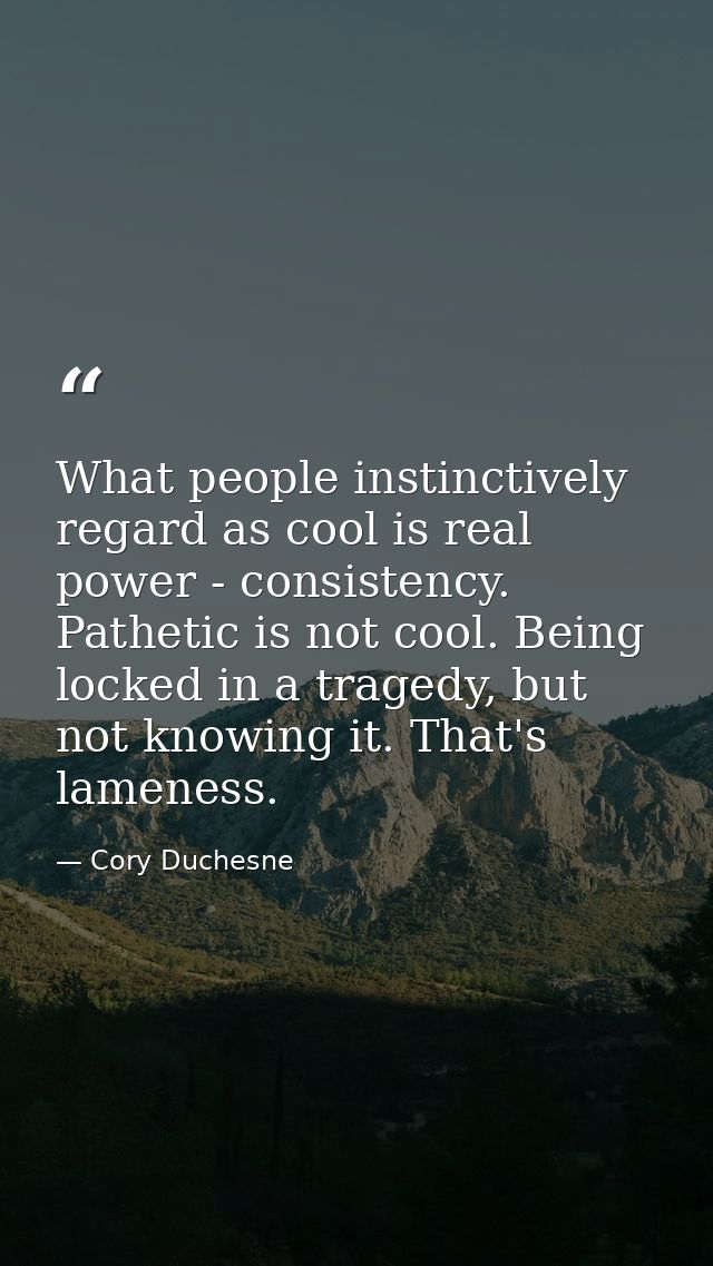 What people instinctively regard as cool is real power - consistency. Pathetic is not cool. Being locked in a tragedy, b — Cory Duchesne
