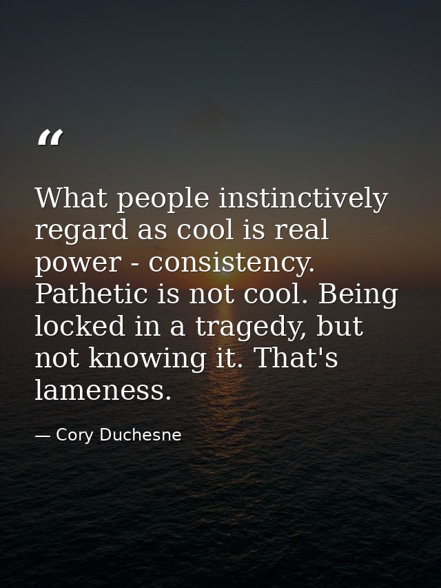 What people instinctively regard as cool is real power - consistency. Pathetic is not cool. Being locked in a tragedy, b — Cory Duchesne