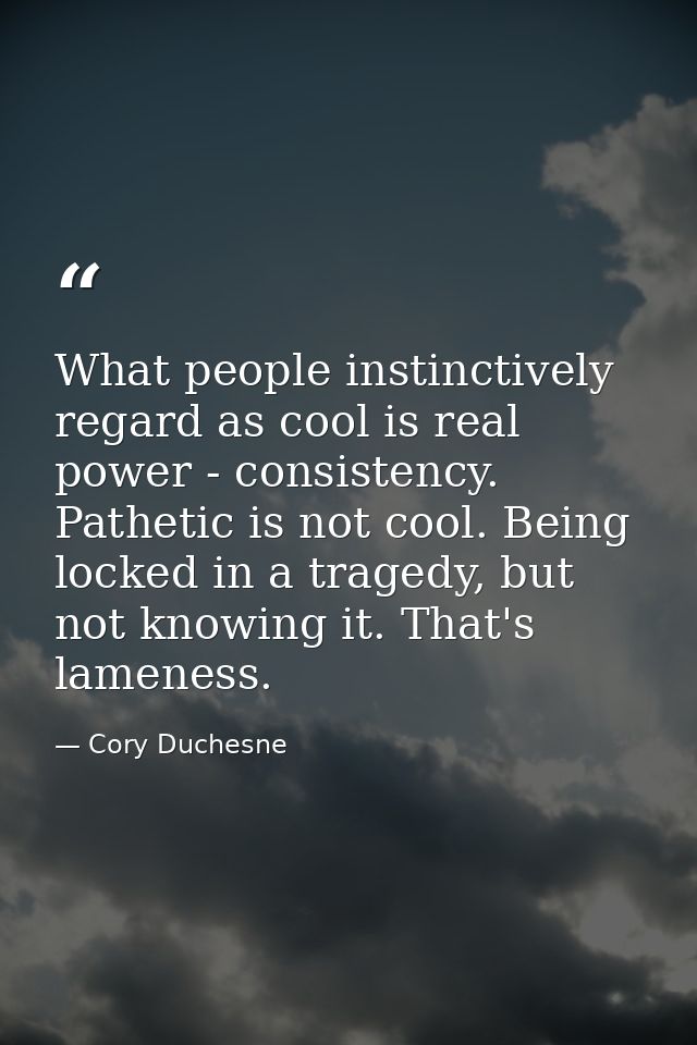 What people instinctively regard as cool is real power - consistency. Pathetic is not cool. Being locked in a tragedy, b — Cory Duchesne