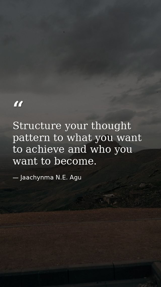 Structure your thought pattern to what you want to achieve and who you want to become. — Jaachynma N.E. Agu