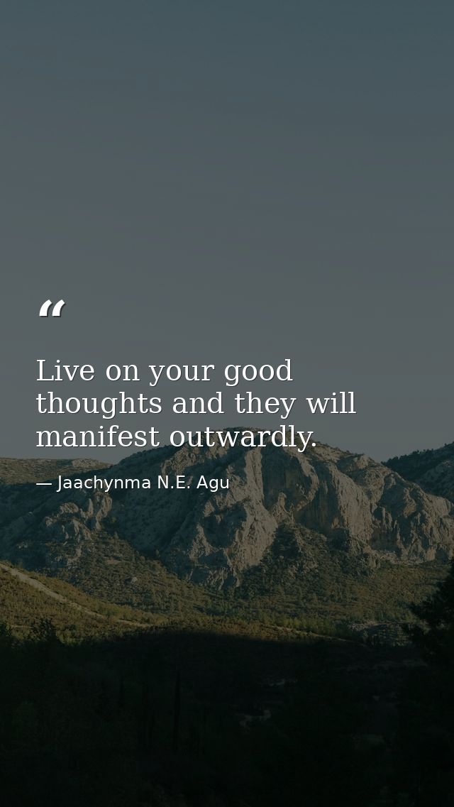 Live on your good thoughts and they will manifest outwardly. — Jaachynma N.E. Agu