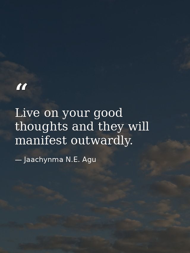 Live on your good thoughts and they will manifest outwardly. — Jaachynma N.E. Agu