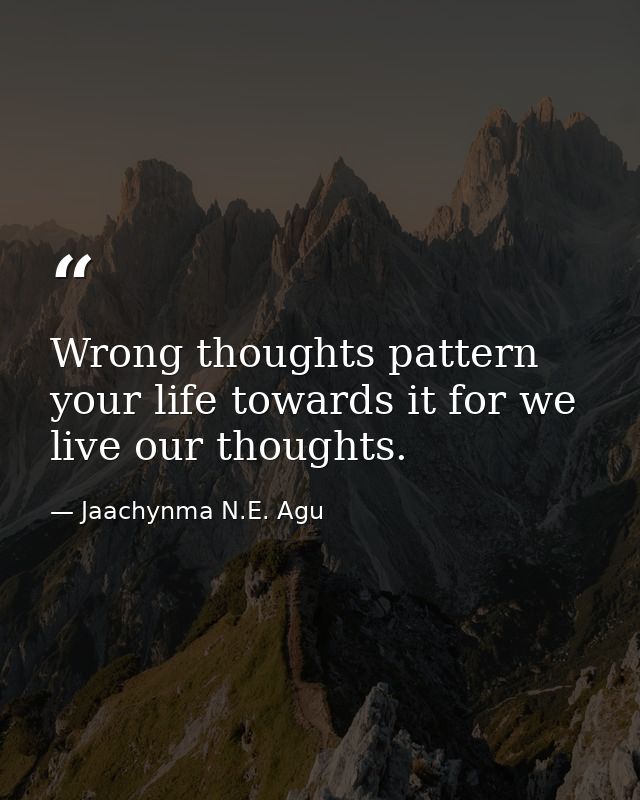 Wrong thoughts pattern your life towards it for we live our thoughts. — Jaachynma N.E. Agu