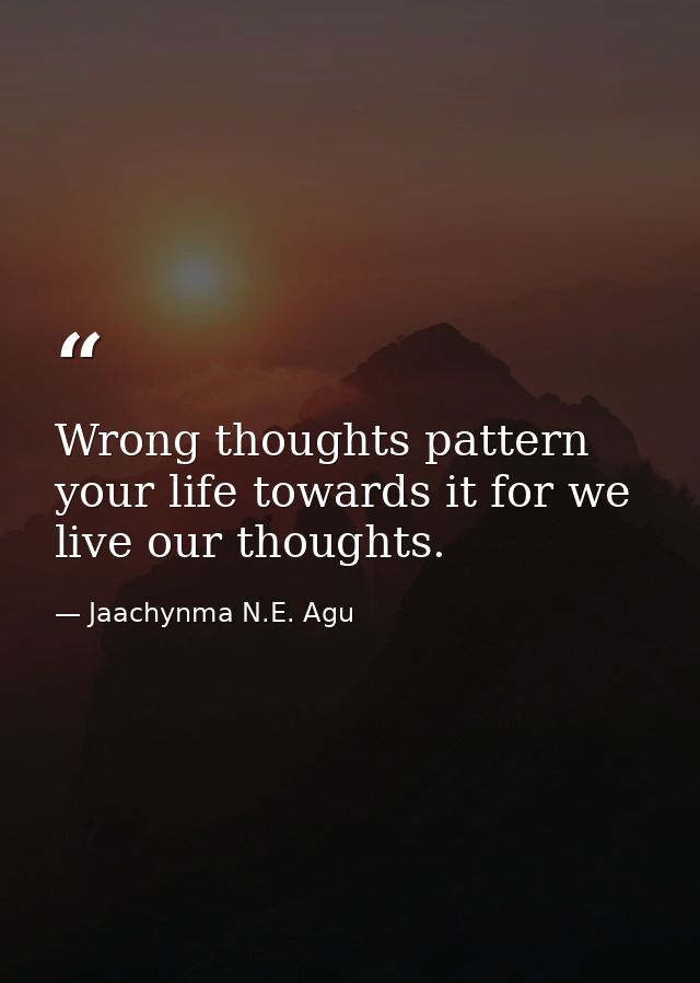 Wrong thoughts pattern your life towards it for we live our thoughts. — Jaachynma N.E. Agu