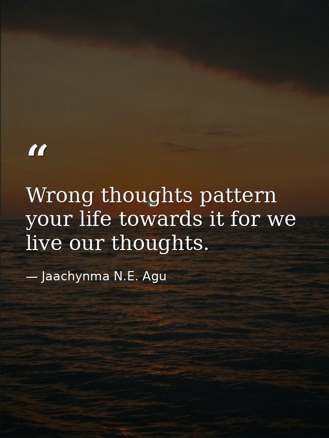 Wrong thoughts pattern your life towards it for we live our thoughts. — Jaachynma N.E. Agu