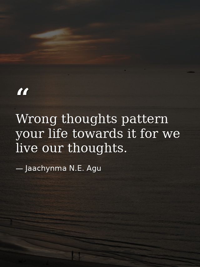 Wrong thoughts pattern your life towards it for we live our thoughts. — Jaachynma N.E. Agu