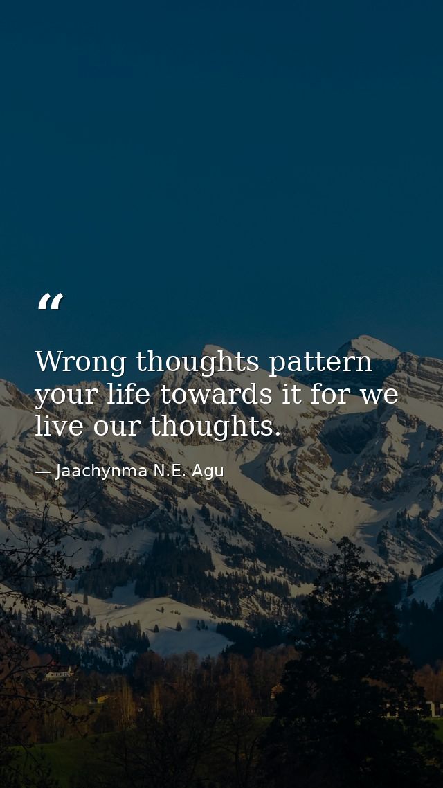Wrong thoughts pattern your life towards it for we live our thoughts. — Jaachynma N.E. Agu