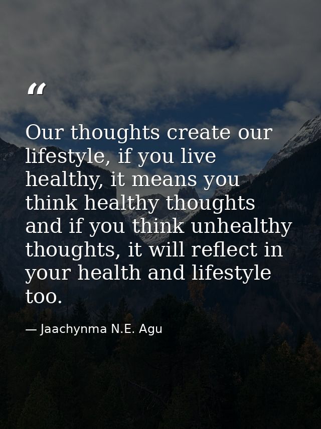 Our thoughts create our lifestyle, if you live healthy, it means you think healthy thoughts and if you think unhealthy t — Jaachynma N.E. Agu