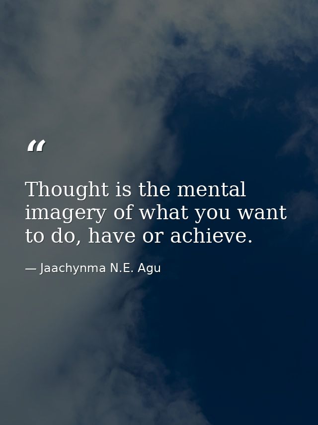 Thought is the mental imagery of what you want to do, have or achieve. — Jaachynma N.E. Agu