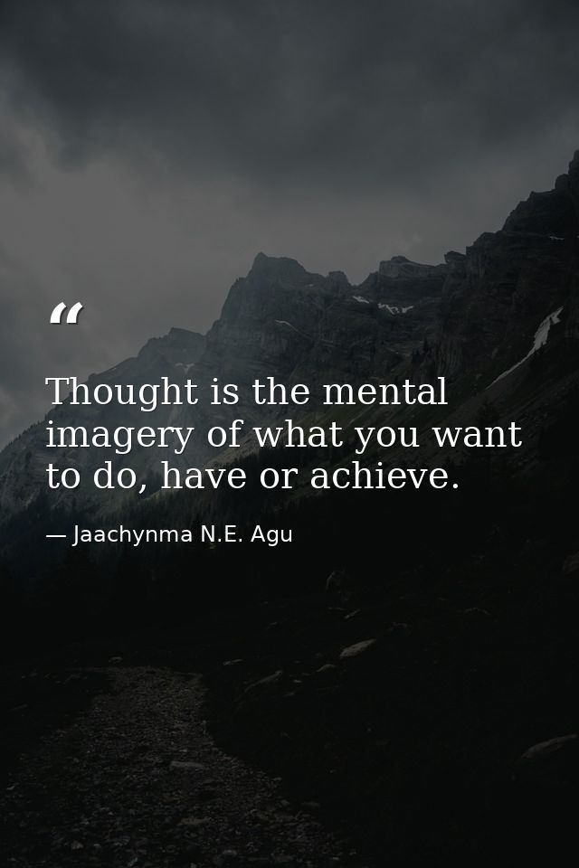 Thought is the mental imagery of what you want to do, have or achieve. — Jaachynma N.E. Agu