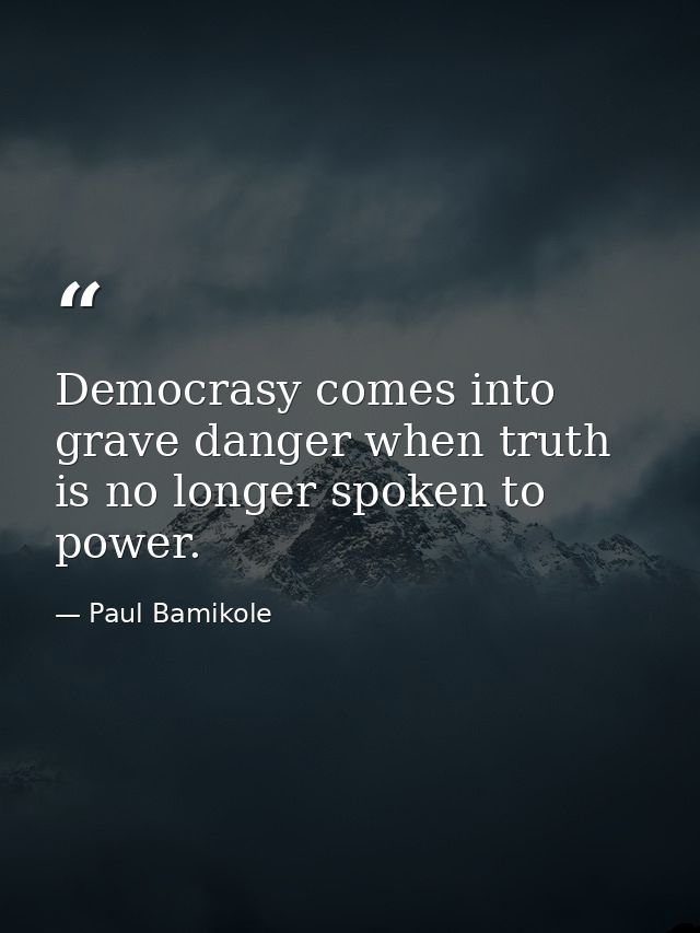 Democrasy comes into grave danger when truth is no longer spoken to power. — Paul Bamikole