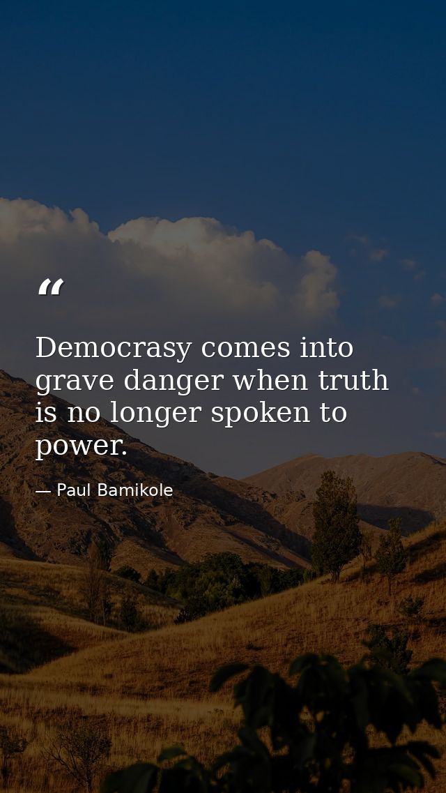 Democrasy comes into grave danger when truth is no longer spoken to power. — Paul Bamikole
