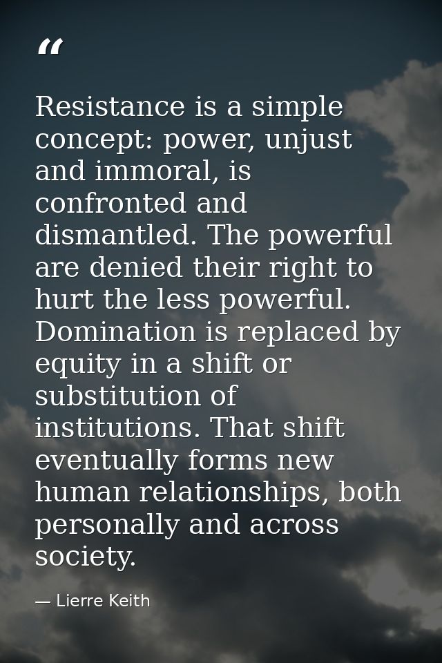 Resistance is a simple concept: power, unjust and immoral, is confronted and dismantled. The powerful are denied their r — Lierre Keith