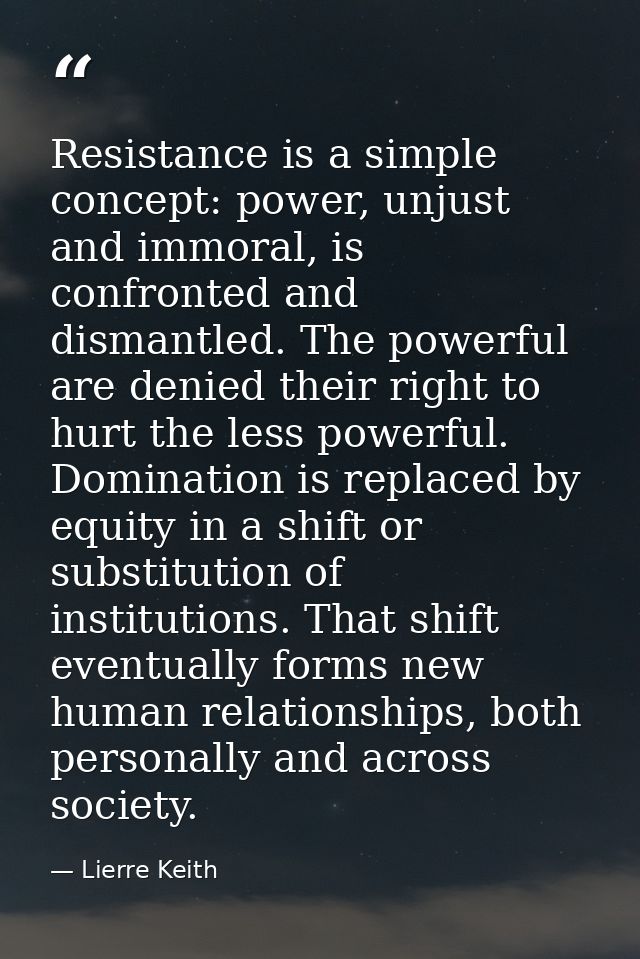 Resistance is a simple concept: power, unjust and immoral, is confronted and dismantled. The powerful are denied their r — Lierre Keith