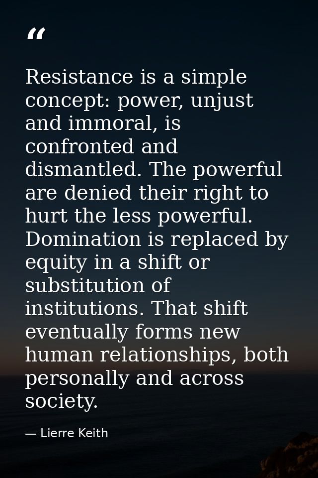 Resistance is a simple concept: power, unjust and immoral, is confronted and dismantled. The powerful are denied their r — Lierre Keith