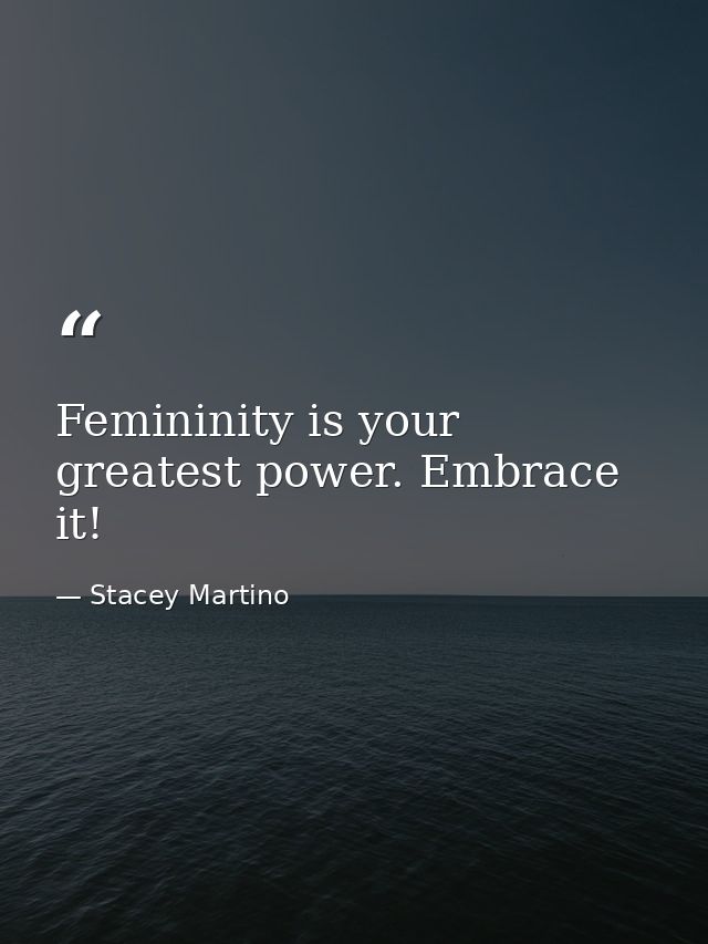 Femininity is your greatest power. Embrace it! — Stacey Martino