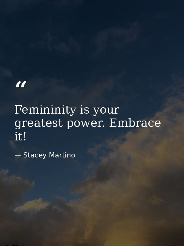 Femininity is your greatest power. Embrace it! — Stacey Martino