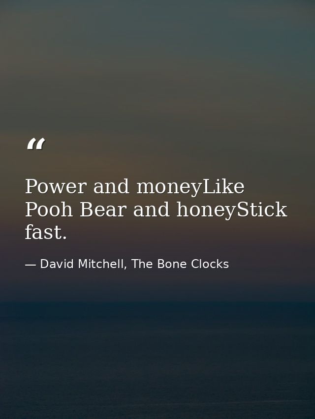 Power and moneyLike Pooh Bear and honeyStick fast. — David Mitchell, The Bone Clocks