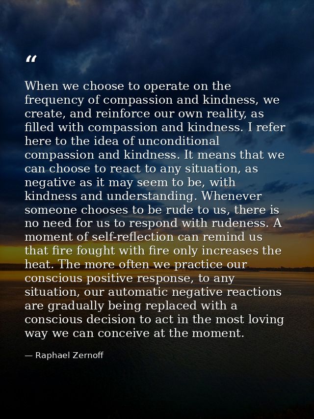 When we choose to operate on the frequency of compassion and kindness, we create, and reinforce our own reality, as fill — Raphael Zernoff
