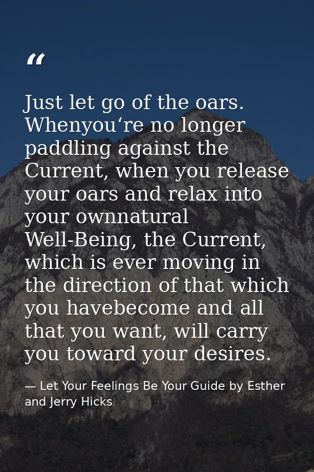 Just let go of the oars. Whenyou‘re no longer paddling against the Current, when you release your oars and relax into yo — Let Your Feelings Be Your Guide by Esther and Jerry Hicks