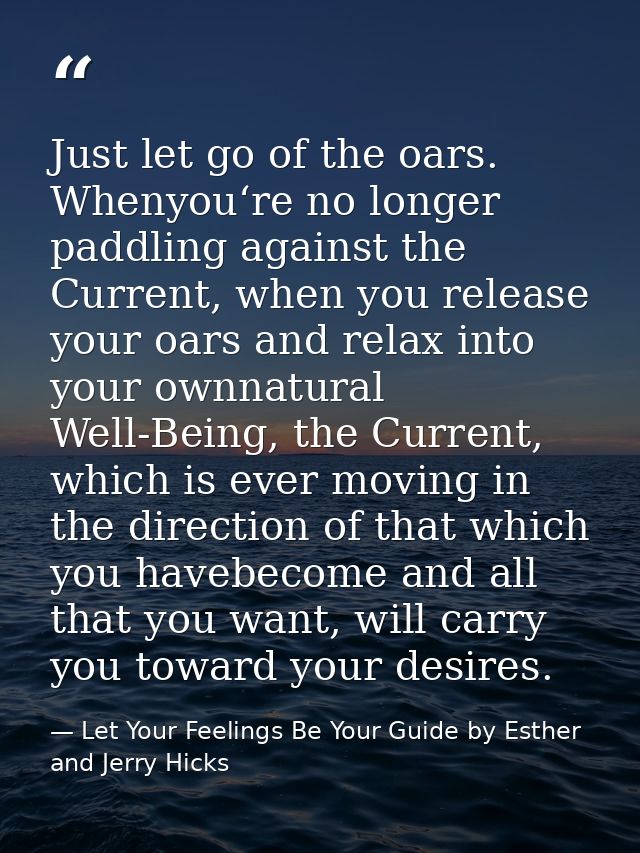 Just let go of the oars. Whenyou‘re no longer paddling against the Current, when you release your oars and relax into yo — Let Your Feelings Be Your Guide by Esther and Jerry Hicks