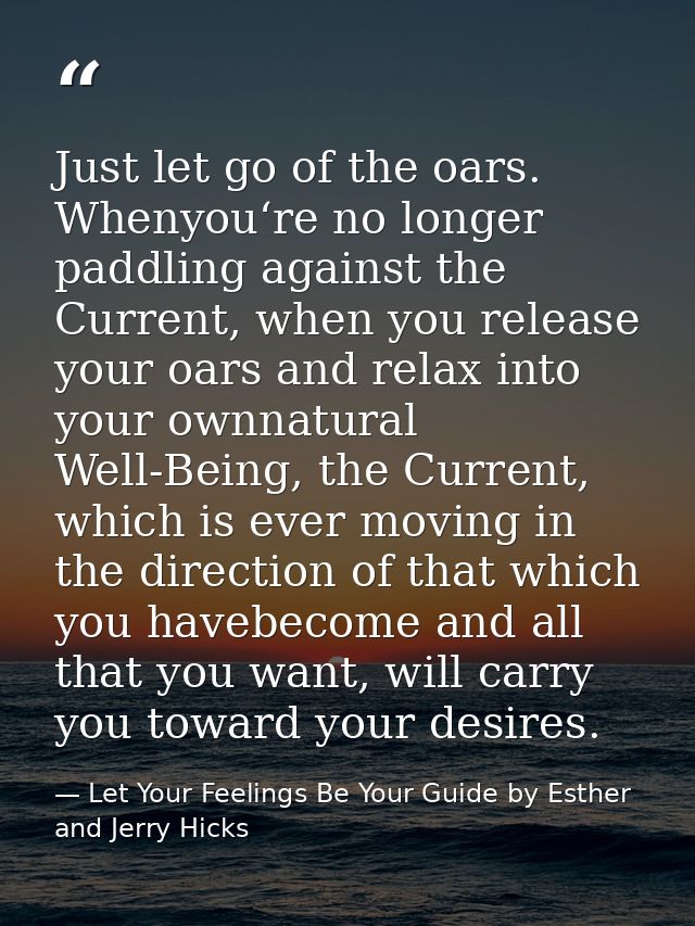 Just let go of the oars. Whenyou‘re no longer paddling against the Current, when you release your oars and relax into yo — Let Your Feelings Be Your Guide by Esther and Jerry Hicks